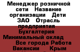 Менеджер розничной сети › Название организации ­ Дети, ЗАО › Отрасль предприятия ­ Бухгалтерия › Минимальный оклад ­ 25 000 - Все города Работа » Вакансии   . Крым,Новый Свет